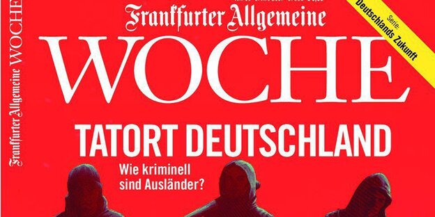 Zeitungstitel: Frankfurter Allgemeine Woche, Tatort Deutschland. Wie kriminell sind Ausländer? Darunter drei schwarzgekleidete Männer Zeitungstitel: Frankfurter Allgemeine Woche, Tatort Deutschland. Wie kriminell sind Ausländer? Darunter drei schwarzgekleidete Männer