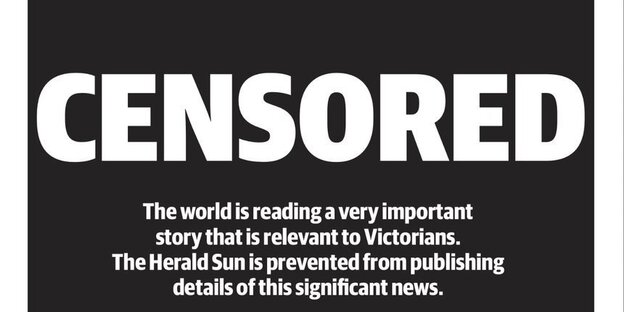 Ein weißer Schriftzug auf schwarzem Grund: „Censored. The world is reading a very important story that is relevant to Victorians. The Herald Sun is prevented from publishing details of this significant news.“ Ein weißer Schriftzug auf schwarzem Grund: „Censored. The world is reading a very important story that is relevant to Victorians. The Herald Sun is prevented from publishing details of this significant news.“