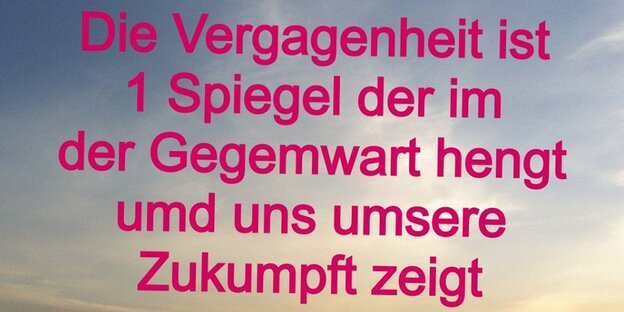 Sinnspruch von Willy Nachdenklichs Facebookseite. Da steht: "Die Vergangenheit ist 1 Spiegel der im der Gegenwart hengt umd uns unsere Zukumpft zeigt"